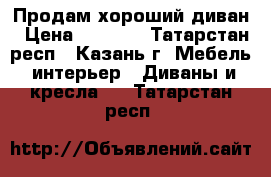 Продам хороший диван › Цена ­ 2 500 - Татарстан респ., Казань г. Мебель, интерьер » Диваны и кресла   . Татарстан респ.